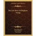 The Life Story Of Brigham Young