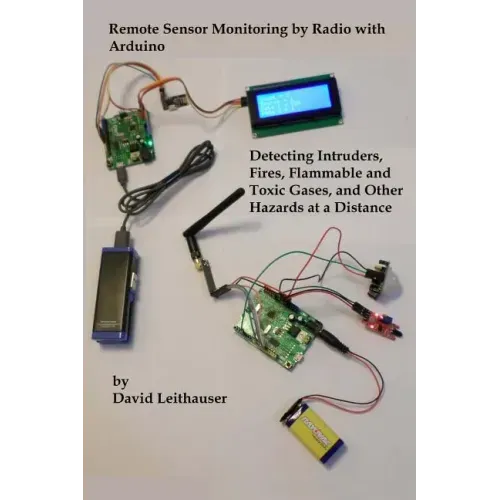 Remote Sensor Monitoring by Radio with Arduino: Detecting Intruders, Fires, Flammable and Toxic Gases, and other Hazards at a Distance