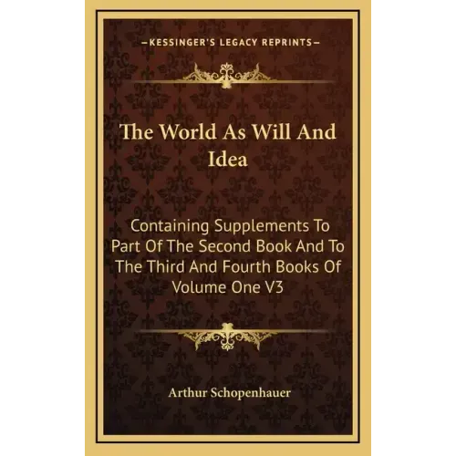 The World as Will and Idea: Containing Supplements to Part of the Second Book and to the Third and Fourth Books of Volume One V3