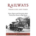 Railways: Their Life and Times: Facts, Figures and Curiosities about Trains from Steam to High Speed