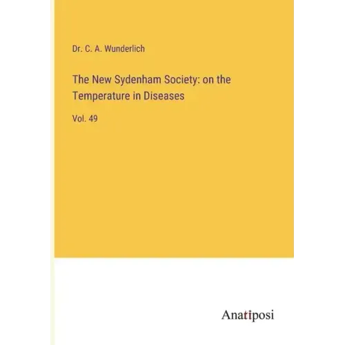 The New Sydenham Society: on the Temperature in Diseases: Vol. 49