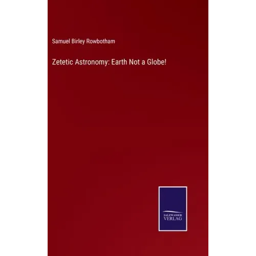 Zetetic Astronomy: Earth Not a Globe!
