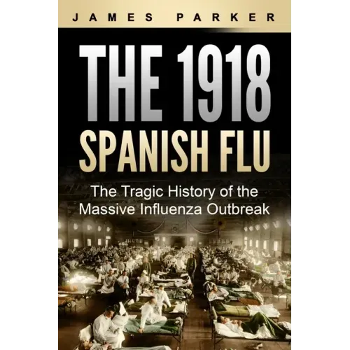 The 1918 Spanish Flu: The Tragic History of the Massive Influenza Outbreak