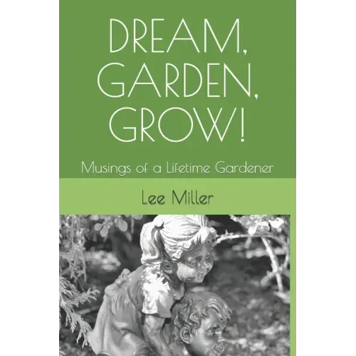 Dream, Garden, Grow!: Musings of a Lifetime Gardener