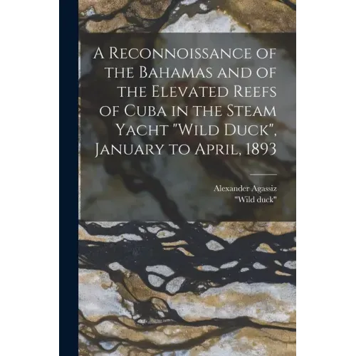 A Reconnoissance of the Bahamas and of the Elevated Reefs of Cuba in the Steam Yacht "Wild Duck", January to April, 1893