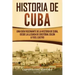 Historia de Cuba: Una guía fascinante de la historia de Cuba, desde la llegada de Cristóbal Colón a Fidel Castro