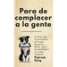 Para de complacer a la gente: Sé firme, deja de preocuparte por lo que piensen los demás, supera la culpabilidad y no te dejes manipular