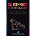 Calisthenics for Beginners: Get in Shape and Stay in Shape for the Rest of your Life without Going to the Gym