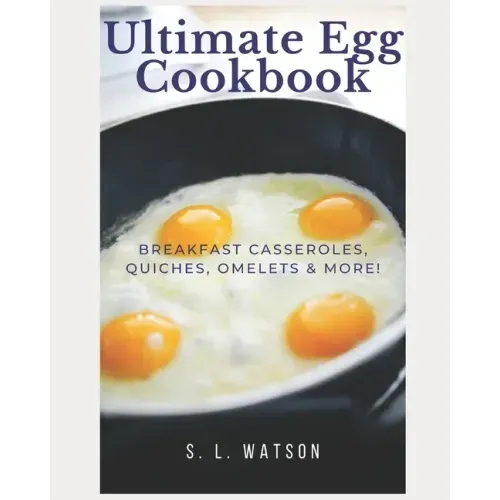 Ultimate Egg Cookbook: Breakfast Casseroles, Quiches, Omelets & More!