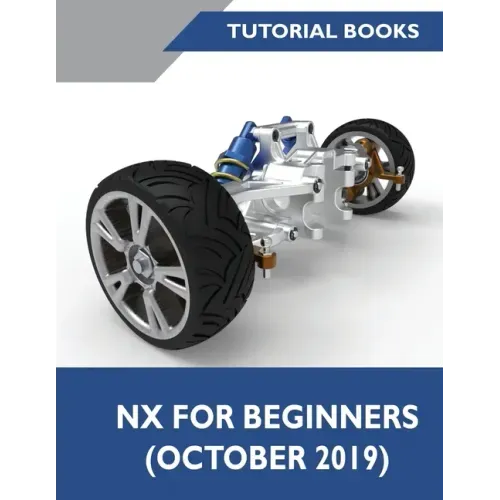 NX for Beginners: Sketching, Feature Modeling, Assemblies, Drawings, Sheet Metal Design, Surface Design, and NX Realize Shape