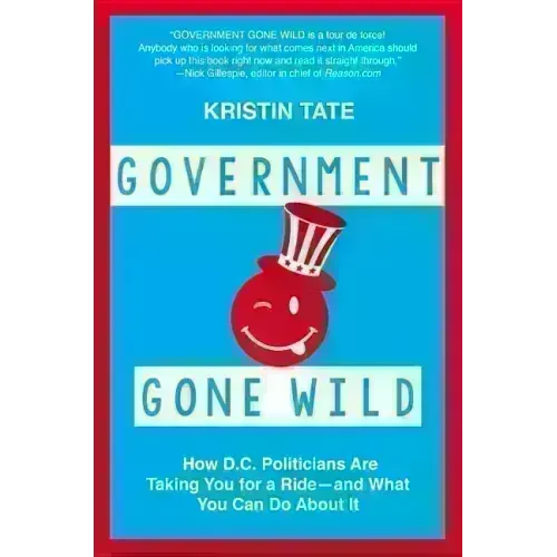 Government Gone Wild: How D.C. Politicians Are Taking You for a Ride -- And What You Can Do about It