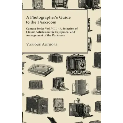 A Photographer's Guide to the Darkroom - Camera Series Vol. VIII. - A Selection of Classic Articles on the Equipment and Arrangement of the Darkroom