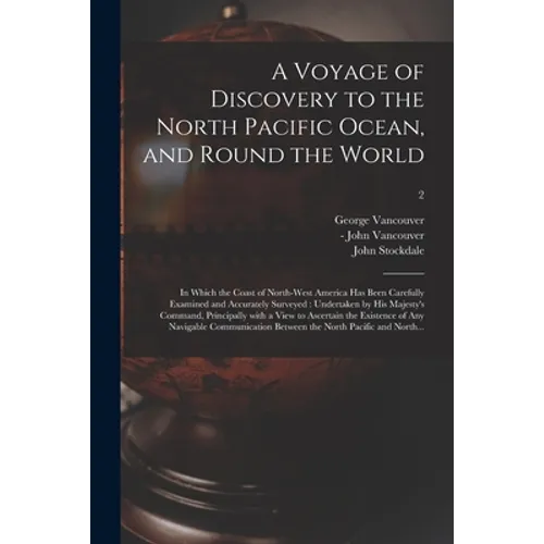 A Voyage of Discovery to the North Pacific Ocean, and Round the World: in Which the Coast of North-west America Has Been Carefully Examined and Accura