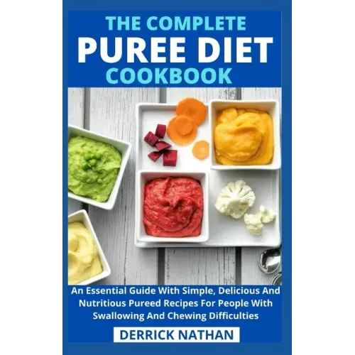 The Complete Puree Diet Cookbook: An Essential Guide With Simple, Delicious And Nutritious Pureed Recipes For People With Swallowing And Chewing Diffi