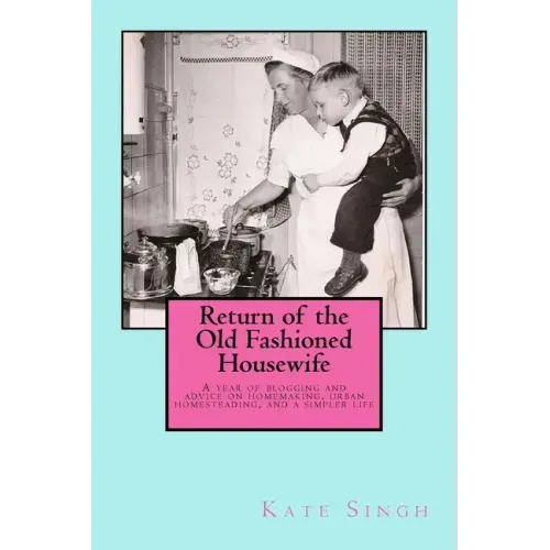Return of the Old Fashioned Housewife: Advice on homemaking, urban homesteading, and a simpler life