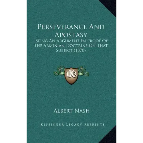 Perseverance And Apostasy: Being An Argument In Proof Of The Arminian Doctrine On That Subject (1870)