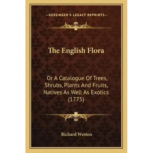 The English Flora: Or A Catalogue Of Trees, Shrubs, Plants And Fruits, Natives As Well As Exotics (1775)