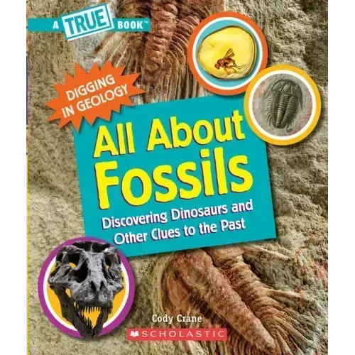 All about Fossils: Discovering Dinosaurs and Other Clues to the Past (a True Book: Digging in Geology)