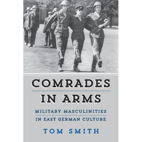 Comrades in Arms: Military Masculinities in East German Culture