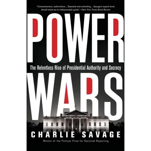 Power Wars: The Relentless Rise of Presidential Authority and Secrecy