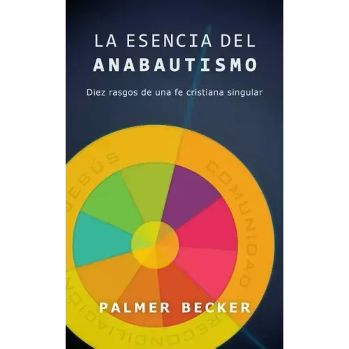 La Esencia del Anabautismo: Diez Rasgos de Una Fe Cristiana Singular