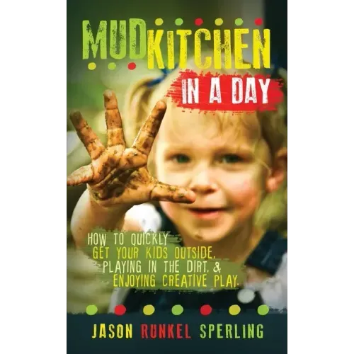 Mud Kitchen in a Day: How to Quickly Get Your Kids Outside, Playing in the Dirt, & Enjoying Creative Play