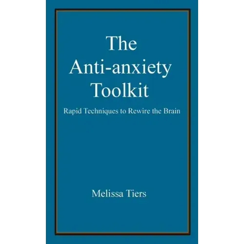The Anti-Anxiety Toolkit: Rapid Techniques to Rewire the Brain