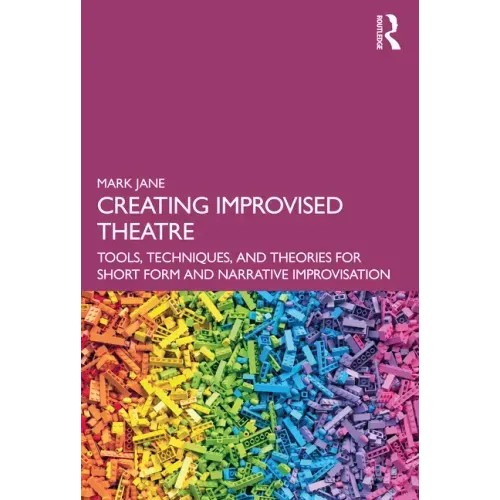 Creating Improvised Theatre: Tools, Techniques, and Theories for Short Form and Narrative Improvisation