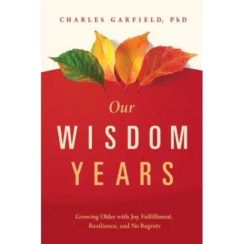 Our Wisdom Years: Growing Older with Joy, Fulfillment, Resilience, and No Regrets