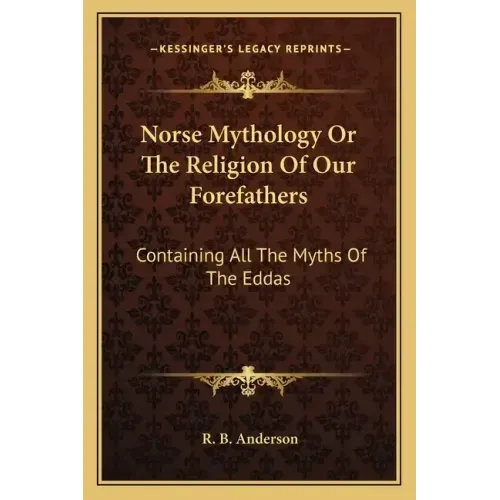Norse Mythology or the Religion of Our Forefathers: Containing All the Myths of the Eddas