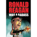 Ronald Reagan Was A Badass: Crazy But True Stories About The United States' 40th President