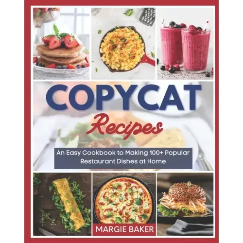 Copycat Recipes: An Easy Cookbook to Making 100+ Popular Restaurant Dishes at Home