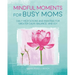 Mindful Moments for Busy Moms: Daily Meditations and Mantras for Greater Calm, Balance, and Joy