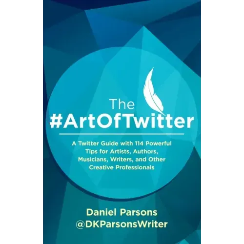 The #ArtOfTwitter: A Twitter Guide with 114 Powerful Tips for Artists, Authors, Musicians, Writers, and Other Creative Professionals