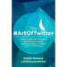 The #ArtOfTwitter: A Twitter Guide with 114 Powerful Tips for Artists, Authors, Musicians, Writers, and Other Creative Professionals