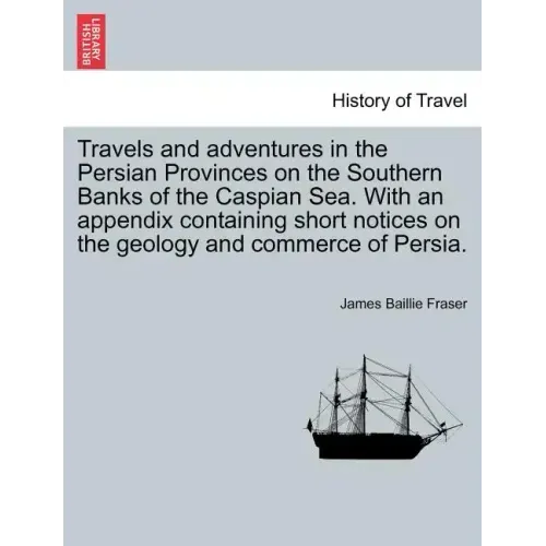 Travels and Adventures in the Persian Provinces on the Southern Banks of the Caspian Sea. with an Appendix Containing Short Notices on the Geology and