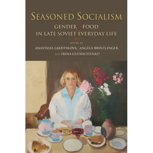 Seasoned Socialism: Gender and Food in Late Soviet Everyday Life