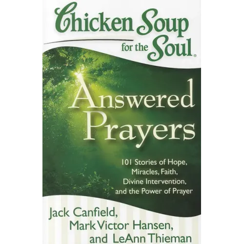 Chicken Soup for the Soul: Answered Prayers: 101 Stories of Hope, Miracles, Faith, Divine Intervention, and the Power of Prayer