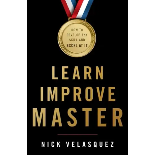 Learn, Improve, Master: How to Develop Any Skill and Excel at It