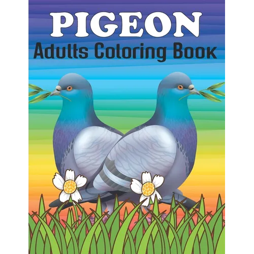 Pigeon Adults Coloring Book: An Pigeon Coloring Book with Fun Easy, Amusement, Stress Relieving & much more For Adults, Men, Girls, Boys & Teens