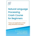 Natural Language Processing Crash Course for Beginners: Theory and Applications of NLP using TensorFlow 2.0 and Keras