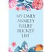 My Daily Anxiety Relief Bucket List: Bucket List for Anxiety and Mood Trackers With Anxiety Symptom Book, Starting and Ending Every Day With Gratitude