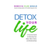 Detox Your Life: A Practical Guide to Detoxing Your Body, Mind, Home, and Relationships