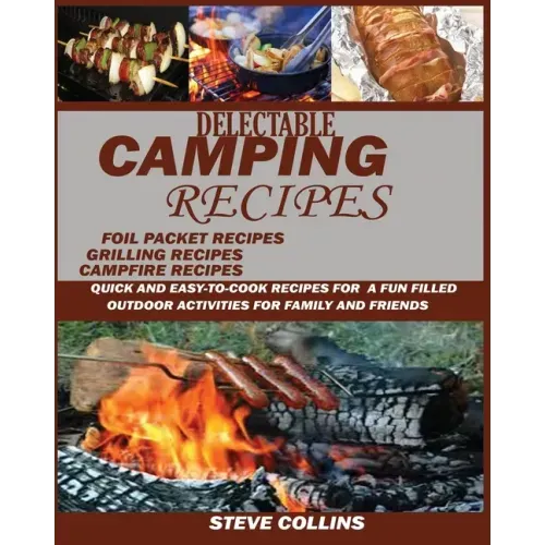 Delectable Camping Recipes: Quick and Easy-To-Cook Recipes for a Fun filled Outdoor Activities for Families and Friends (Grilling Recipes, Campfir