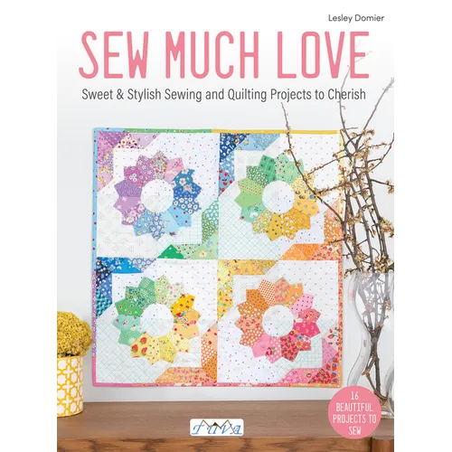 Sew Much Love: Sweet & Stylish Sewing and Quilting Projects to Cherish