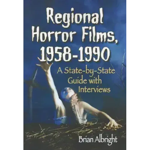 Regional Horror Films, 1958-1990: A State-by-State Guide with Interviews