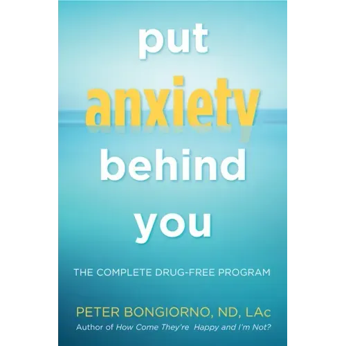 Put Anxiety Behind You: The Complete Drug-Free Program (Natural Relief from Anxiety, for Readers of Dare)