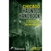 Chicago Haunted Handbook: 99 Ghostly Places You Can Visit in and Around the Windy City