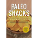 Paleo Snacks: A Paleo Snack Cookbook Full of Healthy Paleo Snack Foods