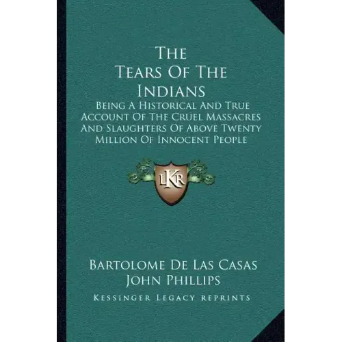 The Tears Of The Indians: Being A Historical And True Account Of The Cruel Massacres And Slaughters Of Above Twenty Million Of Innocent People (1656)